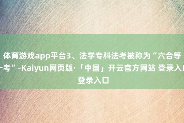 体育游戏app平台3、法学专科法考被称为“六合等一考”-Kaiyun网页版·「中国」开云官方网站 登录入口