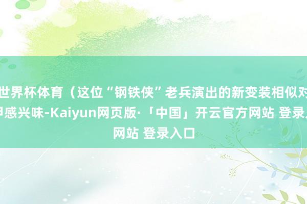 世界杯体育（这位“钢铁侠”老兵演出的新变装相似对盔甲感兴味-Kaiyun网页版·「中国」开云官方网站 登录入口